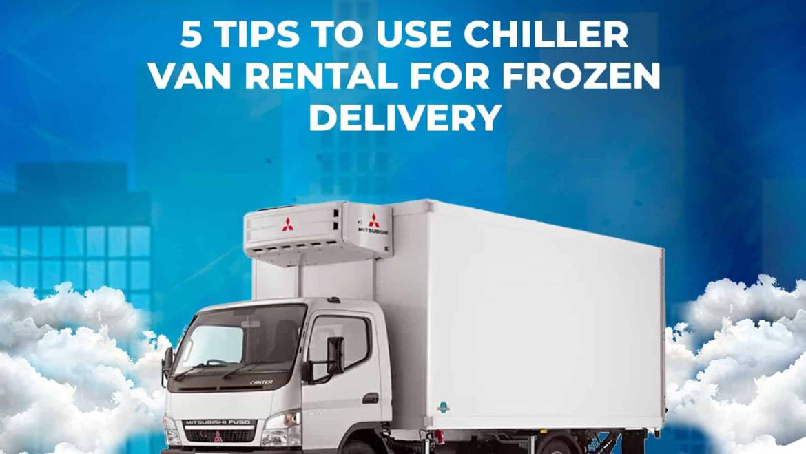 5 Tips to Use Chiller Van Rental for Frozen Delivery