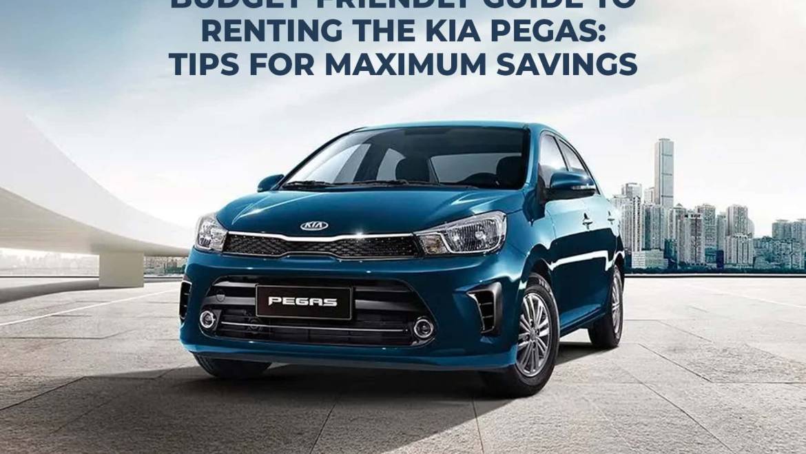 Budget-Friendly Guide to Renting the Kia Pegas: Tips for Maximum Savings